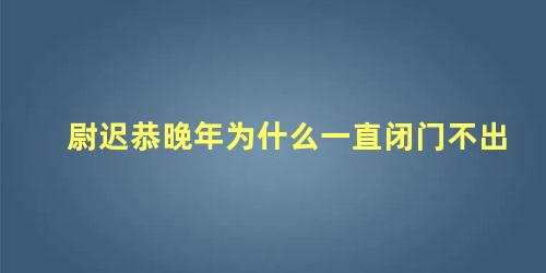 尉迟恭晚年为什么一直闭门不出