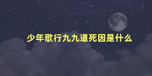 少年歌行九九道死因是什么