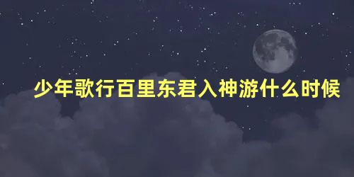 少年歌行百里东君入神游什么时候