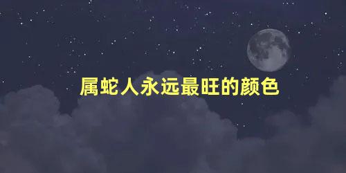 属蛇人永远最旺的颜色