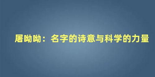 屠呦呦：名字的诗意与科学的力量