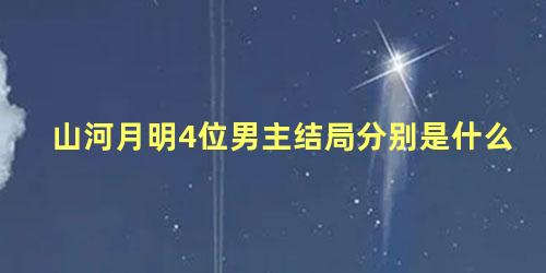 山河月明4位男主结局分别是什么