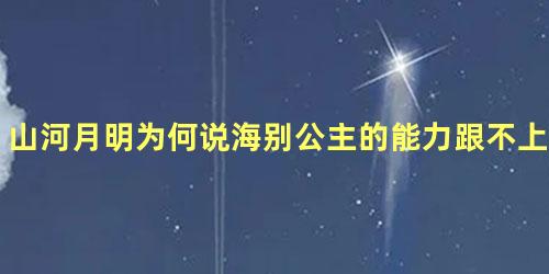 山河月明为何说海别公主的能力跟不上野心