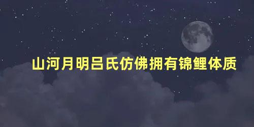 山河月明吕氏仿佛拥有锦鲤体质