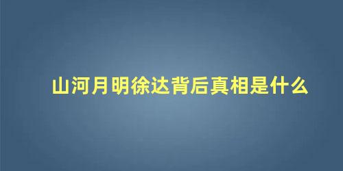 山河月明徐达背后真相是什么