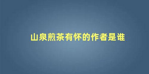 山泉煎茶有怀的作者是谁