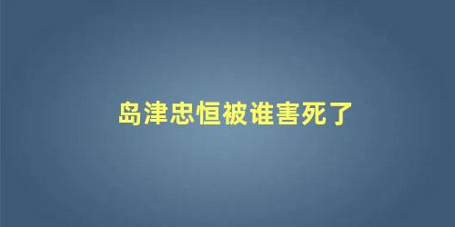 岛津忠恒被谁害死了