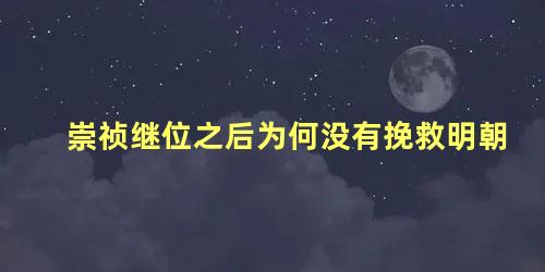 崇祯继位之后为何没有挽救明朝