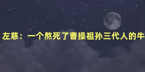 左慈：一个熬死了曹操祖孙三代人的牛人