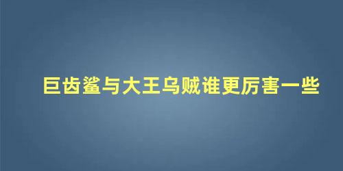 巨齿鲨与大王乌贼谁更厉害一些