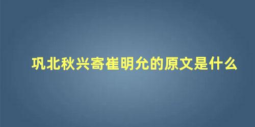 巩北秋兴寄崔明允的原文是什么