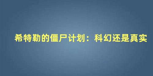 希特勒的僵尸计划：科幻还是真实