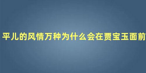 平儿的风情万种为什么会在贾宝玉面前表现出来