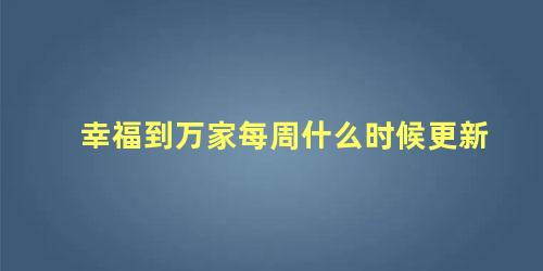 幸福到万家每周什么时候更新