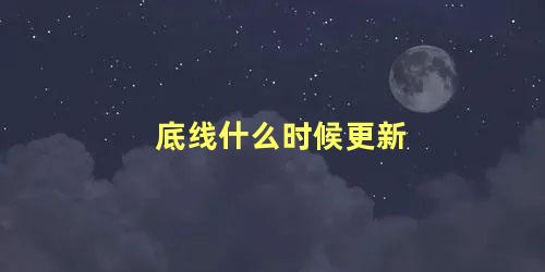 底线什么时候更新