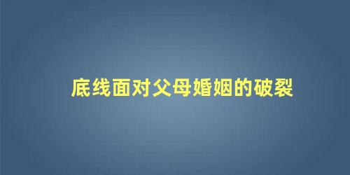 底线面对父母婚姻的破裂