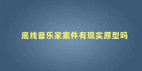 底线音乐家案件有现实原型吗