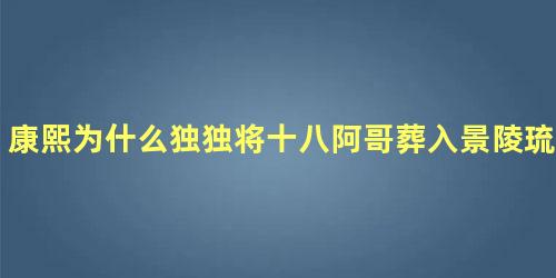 康熙为什么独独将十八阿哥葬入景陵琉璃门内