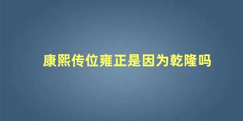 康熙传位雍正是因为乾隆吗