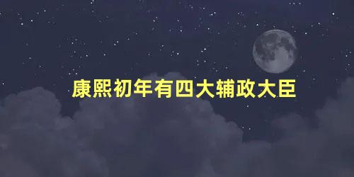 康熙初年有四大辅政大臣