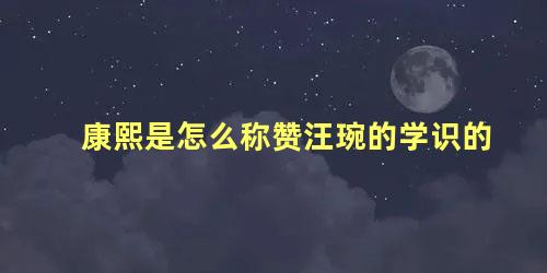 康熙是怎么称赞汪琬的学识的