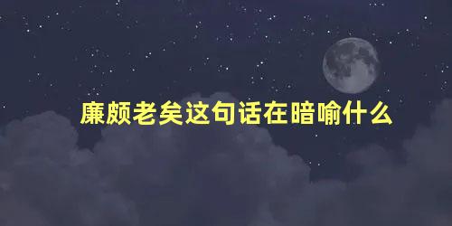 廉颇老矣这句话在暗喻什么