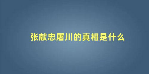 张献忠屠川的真相是什么