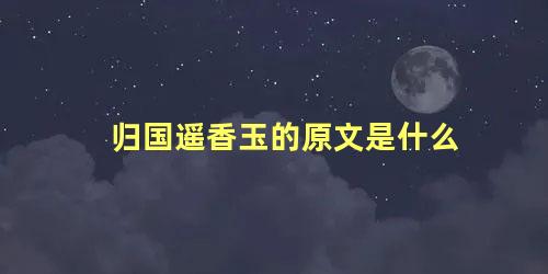 归国遥香玉的原文是什么