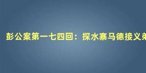 彭公案第一七四回：探水寨马德接义弟