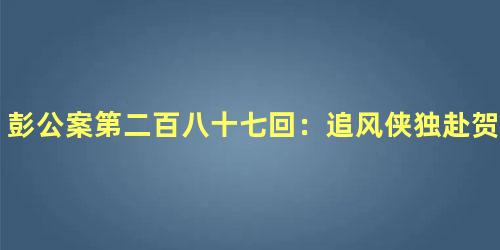 彭公案第二百八十七回：追风侠独赴贺兰山