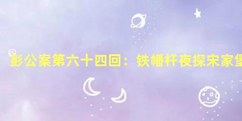 彭公案第六十四回：铁幡杆夜探宋家堡