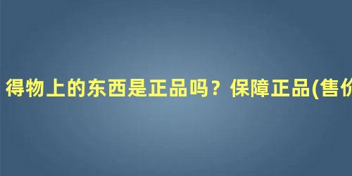 得物上的东西是正品吗？保障正品(售价比官网更低)