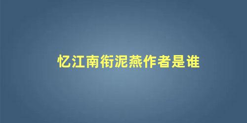 忆江南衔泥燕作者是谁