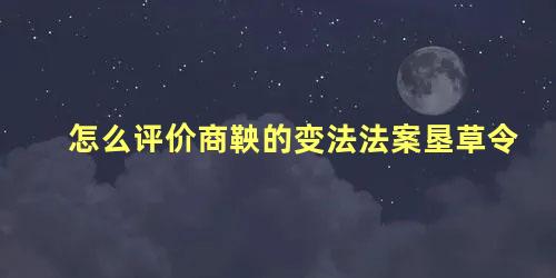 怎么评价商鞅的变法法案垦草令