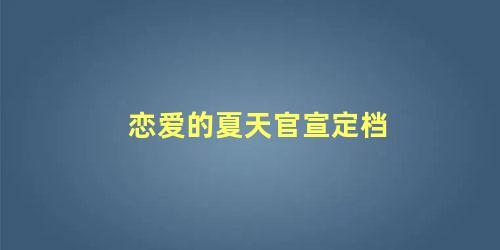 恋爱的夏天官宣定档