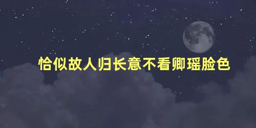 恰似故人归长意不看卿瑶脸色