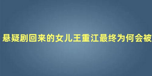 悬疑剧回来的女儿王重江最终为何会被杀害