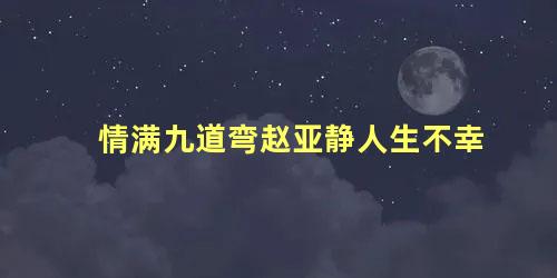 情满九道弯赵亚静人生不幸