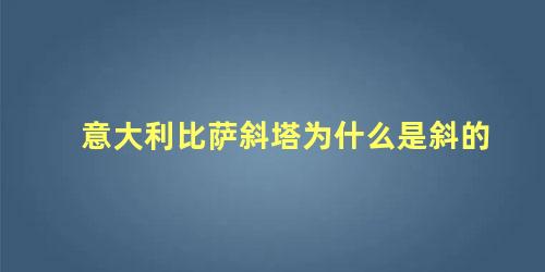 意大利比萨斜塔为什么是斜的