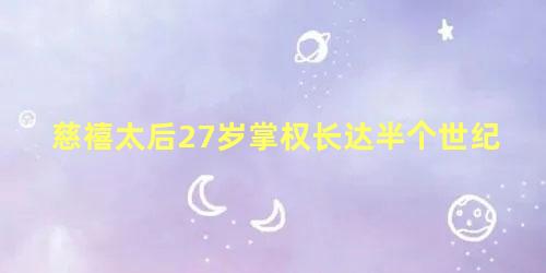 慈禧太后27岁掌权长达半个世纪