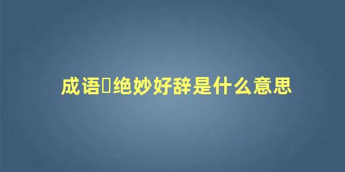 成语​绝妙好辞是什么意思