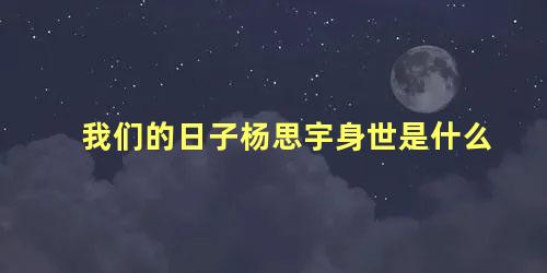 我们的日子杨思宇身世是什么