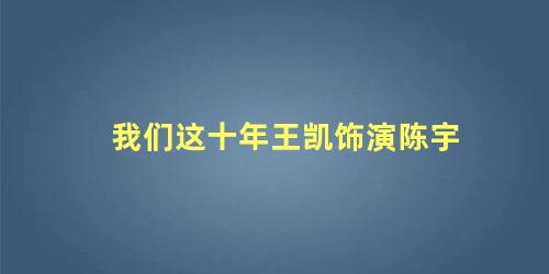 我们这十年王凯饰演陈宇