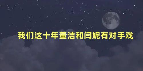 我们这十年董洁和闫妮有对手戏