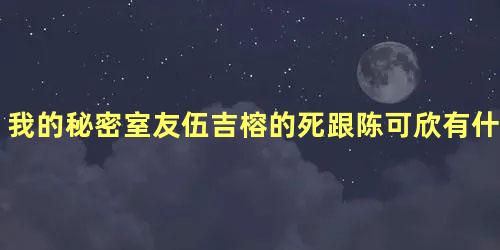 我的秘密室友伍吉榕的死跟陈可欣有什么关系