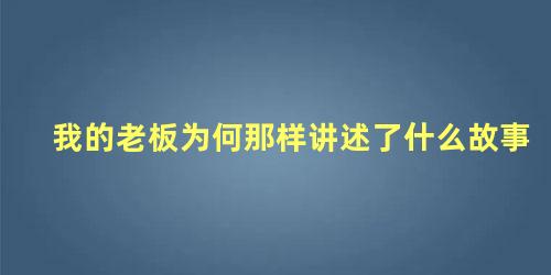 我的老板为何那样讲述了什么故事