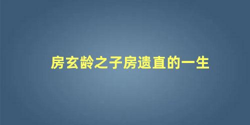 房玄龄之子房遗直的一生