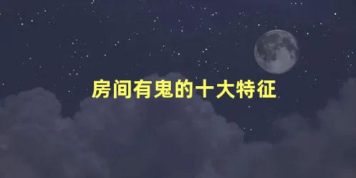 房间有鬼的十大特征