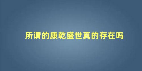 所谓的康乾盛世真的存在吗