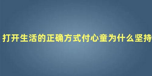 打开生活的正确方式付心童为什么坚持离婚